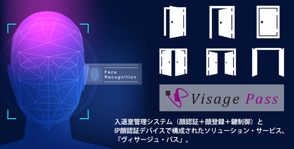 Visage Pass（ヴィサージュ・パス）
「顔認証入退室管理」ソリューション